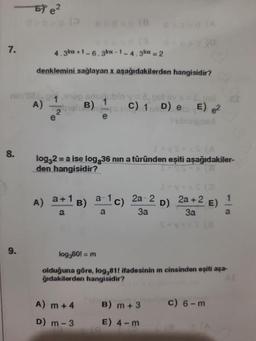 7.
8.
Ele²
9.
nin'08, p.91og snugublo y apol ev x=&_pol
C) 1 D) e E) 2
4.3mx+1-6.3mx-1-4.3 mx = 2
denklemini sağlayan x aşağıdakilerden hangisidir?
A) Teli B)
2
e
(8
e
I+vs+x≤ (A)
log32 = a ise log 36 nin a türünden eşiti aşağıdakiler-
den hangisidir?
15+X (8
A) a+1B) a-¹c) 2a-2 D) 2a +2 E)
a
a
3a
3a
a
A) m +4
D) m-3
log,801 = m
olduğuna göre, log,81! ifadesinin m cinsinden eşiti aşa-
ğıdakilerden hangisidir?
B) m+ 3
E) 4-m
c) 6-m