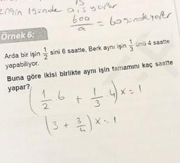 engin 1günde ais yapar.
boa
Örnek 6:
2
Arda bir işin sini 6 saatte, Berk aynı işin ünü 4 saatte
yapabiliyor.
Buna göre ikisi birlikte aynı işin tamamını kaç saatte
yapar?
1.4)x=1
NJ
2
.6
3 +
= 60 günde y ofer
+
2/2 ) X - 1
3
m/s