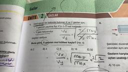 eketli piston
VISI
azı bulunmak-
klıkta eterin
eğişir?
imazalır
SinGortor.
Gazlar
UNITE 2
1.
ideal esnek bir balonda bulunan X ve Y gazları için,
Y gazının yayılma hızı X'in 2√2 katı kadardır.
Ux
e
GAZLAR
•
A) 2
Y gazı helyumdur.
bilgileri veriliyor.
vy
Buna göre, X gazının mol kütlesi kaçtır? (He: 4)
B) 4
D) 16
C) 8
TX. May
T. MAX.
VX
Vy
PAY
MAX
E) 32
4.
1
He(g)
Şekildeki düzenek
ucundan aynı and
Gazların karşıla
uçtan uzaklığı
A) 10 cm