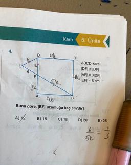 a
4.
-ellot K
Par
mola
6
LL
3K
A
4K
avare
şik
Kare
C
C) 18
HK
5. Ünite
46
Buna göre, |BF| uzunluğu kaç cm'dir?
ve
A) 12
Shib'mo os
B) 15
ABCD kare
|DE| = |DF|
|AF| = 3|DF|
|EF| = 6 cm
oög snu8
D) 20
8 (8
E) 25
68 (A
5k
43