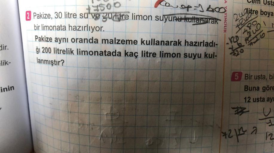 dir.
lik-
inin
A
14800
Coop=1400
2 Pakize, 30 litre su ve goditre limon suyunu kullanarak
bir limonata hazırlıyor.
Pakize aynı oranda malzeme kullanarak hazırladı-
gi 200 litrelik limonatada kaç litre limon suyu kul-
lanmıştır?
YINCILIK
Usta
2utre boya
1
1