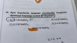 abilesig
10300 iedeg abu
14. Aynı koşullarda aşağıdaki çözeltilerden hangisinin
donmaya başladığı sıcaklık en düşüktür?
(A) 0,1 M NaNO3 al.
C) 0,3 M NaNO3
E) 0,5 M NaNO3
B) 0,2 M NaNO3
D) 0,4 M NaNO3
Oilk = +
aça
ve