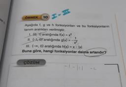 ÖRNEK 10
HIH
Aşağıda f, g ve h fonksiyonları ve bu fonksiyonların
tanım aralıkları verilmiştir.
1. (0, 1) aralığında f(x) = x²
II. (-1,0) aralığında g(x) =
x²
III. (-∞, 0) aralığında h(x) = x - lxl
Buna göre, hangi fonksiyonlar daima artandır?
ÇÖZÜM
-1-111