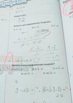 hentyo
E) 1+i
1
T
8
1
1
2
B
1
B
1
2
S
*
8
4
8
a
1
1
R
E
T
E
T
T
V
3
4
5.
Z₂ = 1 +i
olduğuna göre,
2Z, + Z₂
2₁-22₂
jay 201
ifadesinin eşiti aşağıdakilerden hangisidir?
A)-2-21
B) 2 + 21
D) 1-i
14-6i+
2-31-21
Ethi
5-51-1
-ni
D) 12(√3-i)
C) 2-21
(√3-1)²-(√3+1)³
işleminin sonucu aşağıdakilerden hangisidir?
B) 2√3-21
-i +1
Ikinci
C) 2√3+4i
E) 16(√3+i)
3 -23; +1². (√3+i). 3- (3² +²
2-Bi
işlem
A)