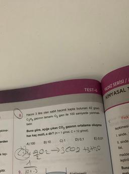 pkime-
erden
a tep-
şittir.
8.
Hacmi 3 litre olan sabit hacimli kapta bulunan 42 gram
C3H6 gazının tamamı O₂ gazı ile 100 saniyede yanmak-
tadır.
TEST-6
A) 100
Buna göre, açığa çıkan CO₂ gazının ortalama oluşma
hızı kaç mol/L.s dir? (H = 1 g/mol, C = 12 g/mol)
C) 1
D) 0,1
202-3002+3+720
B) 10
YILDIZ SERİSİ/
KIMYASAL T
Sürtünmesiz
E) 0,01
1.
Fe(k
tepkimesi
I. sinde,
II. sinde
tisi,
madde
leştirili
Buna
mala