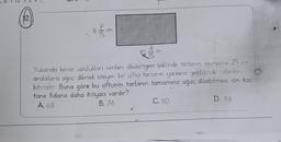 12.
E
37 73 m
∞
E
1038
m
Yukarıda kenar uzulukları verilen dikdörtgen şeklinde tarlanın çevresine 25 cm
aralıklara ağaç dikmek isteyen bir çiftçi tarlanın yarısına geldiğinde fidanları
bitmiştir. Buna göre bu çiftçinin tarlanın tamamına ağaç dikebilmesi için kaç
tane fidana daha ihtiyacı vardır?
A 68
B. 76
C. 80
D. 88