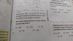 S
özünme
entalpis
andart ental-
asunda ble
talpiller ku
in standart
7mal -876
0125 112 19
95
D) +5a
B) +25a
1
476
NaCl(suda) + H₂O(a)
7. HCl(suda) + NaOH
tepkimesine göre 0,2 M 200 mL HCI sulu
çözeltisi ile yeterince NaOH katısının tepki-
mesinden a kj Isı açığa çıkmaktadır.
Buna göre NaOH katısının molar nötries-
me ISISI kaç kj'dir?
A)-25a
74
C)-5a
E)-10a
MIRAY YAYINLARI
tepkime entalpisi değişir.
A) Yalnız III
yargılarından hangileri yanlıştır?
(A₂ ve B₂ standart koşullarda kararlı ele-
mentlerdir.)
D) I, II ve III
10. C+ O2(g)
sel hâli sivi olursa
B) I ve II
+02(g) → CO2(g)
A) +157,6
C) I ve III
E) II ve III
D) +78
AHS
AF
M
tepkimesine göre 2,4 gram C katıs
li miktarda O₂ gazı ile tamamen te
ye girdiğinde kaç kj isi açığa çıka
B)-157,6
AH=-390 kj
C
E) +39