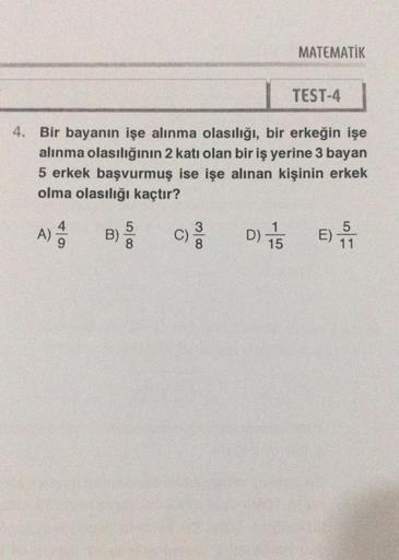 TEST-4
4. Bir bayanın işe alınma olasılığı, bir erkeğin işe
alınma olasılığının 2 katı olan bir iş yerine 3 bayan
5 erkek başvurmuş ise işe alınan kişinin erkek
olma olasılığı kaçtır?
C) 3/13
49
A) 4/2
B)
MATEMATIK
D) 15
E)
SF
-