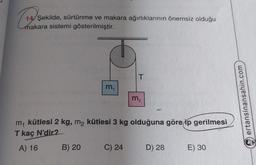 (19/5
Şekilde, sürtünme ve makara ağırlıklarının önemsiz olduğu
makara sistemi gösterilmiştir.
ww
B) 20
m₁
T
m₁ kütlesi 2 kg, m₂ kütlesi 3 kg olduğuna göre ip gerilmesi
T kaç N'dir?
A) 16
C) 24
m₂
D) 28
E) 30
ertansinansahin.com