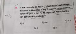 A
M=n
3
SHOWY
8. 1 atm basınçta 0,5 M AICI, çözeltisinin kaynamaya
başlama noktası (100 +2a) °C ise aynı basınçta bu-
lunan ve (100 + 4a) °C de kaynayan KBr çözeltisi-
nin derişimi kaç molardır?
A) 0,1
D) 1
B) 0,4
E) 2
C) 0,5
1
1
1
1
1
1
1
1
Yayınları
CiaP
r