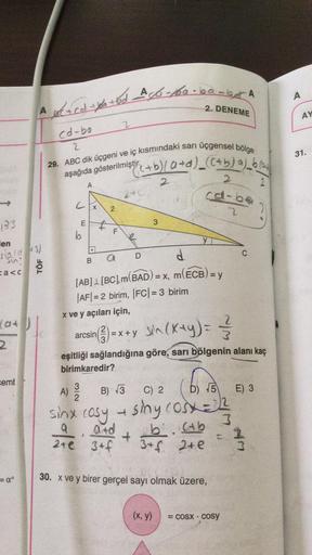 ->
133
en
sio (1843)
Sin
=a<c
(at
2
cemb
2. DENEME
A x(+cd-+ya+bd Agb-100-be-but A
= α°
TÖF
cd-ba
2
29. ABC dik üçgeni ve iç kısmındaki sarı üçgensel bölge
(+b)/ a+d)_ ((+b) a)_b (0
aşağıda gösterilmiştir.
2
2
2
cal-ba
2
Cx
E
b
A
.
TD
B
2
F
$
2
2+0
a
d
[AB