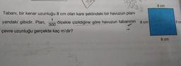 Tabanı, bir kenar uzunluğu 8 cm olan kare şeklindeki bir havuzun planı
1
yandaki gibidir. Plan,
ölçekle çizildiğine göre havuzun tabanının
300
çevre uzunluğu gerçekte kaç m'dir?
60
30
30
8 cm
8 cm
8 cm
8 cm