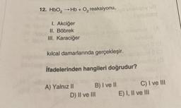 12. HbO₂ →Hb + O₂ reaksiyonu,
I. Akciğer
II. Böbrek
III. Karaciğer
kılcal damarlarında gerçekleşir.
İfadelerinden hangileri doğrudur?
A) Yalnız II
oil shaliqsy us
B) I ve II
D) II ve III
C) I ve III
E) I, II ve III