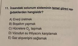 11. İnsandaki solunum sisteminin temel görevi aşa-
ğıdakilerden hangisidir?
A) Enerji üretmek
B) Boşaltım yapmak
C) Hücrelere O₂ taşımak
D) Vücudun su ihtiyacını karşılamak
E) Gaz alışverişini sağlamak