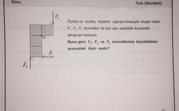 Soru
F₂
O
F₁
Tork (Moment)
Özdeş ve türdeş küplerin yapıştırılmasıyla oluşan cisim
F₁, F2, F3 kuvvetleri ile ayrı ayrı şekildeki konumda
dengede tutuluyor.
Buna göre F₁, F2 ve F3 kuvvetlerinin büyüklükleri
arasındaki ilişki nedir?
G