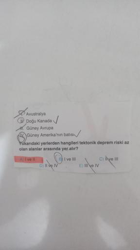 Avustralya
Doğu Kanada
H. Güney Avrupa
Güney Amerika'nın batısı
Yukarıdaki yerlerden hangileri tektonik deprem riski az
olan alanlar arasında yer alır?
A) I ve II
D) II ve IV
BI ve III
E) III ve IV
C) II ve III