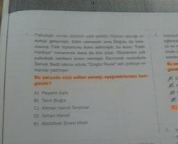 Psikolojik roman türünün usta ismidir. Roman tekniği ol
dukça gelişmiştir. Batılı olamayan ama Doğulu da kala-
mariş Türk toplumunu konu edinmiştir. bu konu "Fatih
Harbiye" romanında daha da öne çıkar. Olaylardan çok
psikolojik tahlillere önem vermiştir. Ekonomik nedenlerle
Server Bedil takma adıyla "Cingöz Recai adlı polisiye ro-
manlar yazmıştır.
Bu parçada sözü edilen sanatçı aşağıdakilerden han-
gisidir?
A) Peyami Safa
B) Tank Buğra
C) Ahmet Hamdi Tanpınar
D) Orhan Kemal
E) Abdülhak Şinasi Hisar
eğlence
kü ve ro
sinda C
eserler
Bu pa
gisidi
AS
E)
5. Y