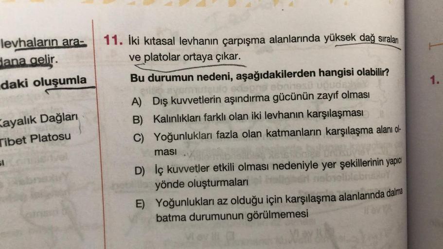 levhaların ara-
dana gelir.
daki oluşumla
Kayalık Dağları
Tibet Platosu
51
11. İki kitasal levhanın çarpışma alanlarında yüksek dağ sıralan
ve platolar ortaya çıkar.
Bu durumun nedeni, aşağıdakilerden hangisi olabilir?
uteulo odspris ebanesü ududad
edegas