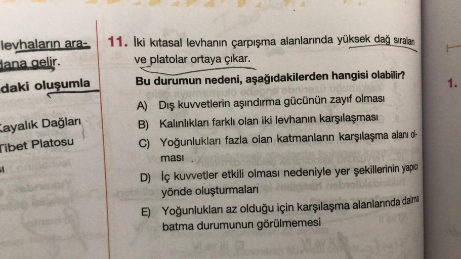 levhaların ara-
dana gelir.
daki oluşumla
Kayalık Dağları
Tibet Platosu
51
11. İki kitasal levhanın çarpışma alanlarında yüksek dağ sıralan
ve platolar ortaya çıkar.
Bu durumun nedeni, aşağıdakilerden hangisi olabilir?
uteulo odspris ebanesü ududad
edegas
