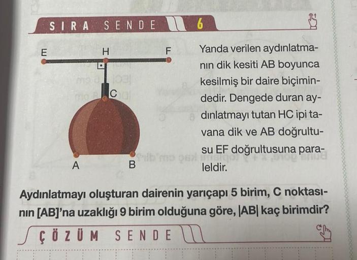 E
SIRA SENDE
H
mod 1031
mo RoChal
A
B
F
6
Yanda verilen aydınlatma-
nın dik kesiti AB boyunca
kesilmiş bir daire biçimin-
dedir. Dengede duran ay-
dınlatmayı tutan HC ipi ta-
vana dik ve AB doğrultu-
su EF doğrultusuna para-
UTSIOO
leldir.
Aydınlatmayı olu