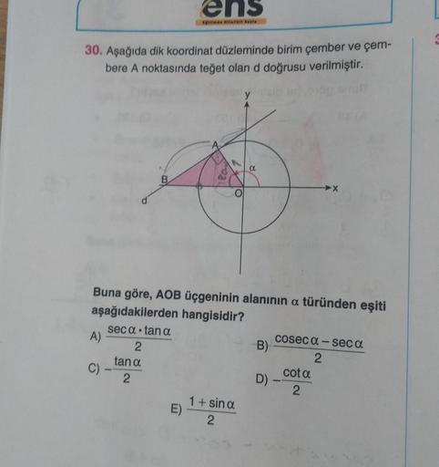 30. Aşağıda dik koordinat düzleminde birim çember ve çem-
bere A noktasında teğet olan d doğrusu verilmiştir.
A)
C)
B
2
tan a
2
ens
timde Mitallkil Sayfa
Buna göre, AOB üçgeninin alanının a türünden eşiti
aşağıdakilerden hangisidir?
seca tan a
E)
a
1+ sin