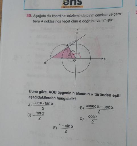 30. Aşağıda dik koordinat düzleminde birim çember ve çem-
bere A noktasında teğet olan d doğrusu verilmiştir.
A)
C)
B
2
tan a
2
ens
timde Mitallkil Sayfa
Buna göre, AOB üçgeninin alanının a türünden eşiti
aşağıdakilerden hangisidir?
seca tan a
E)
a
1+ sin 