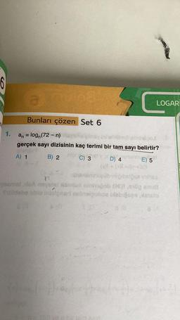 6
1.
a
Bunları çözen Set 6
an = logn (72-n) neysh
les amihdoo.)
gerçek sayı dizisinin kaç terimi bir tam sayı belirtir?
A) 1
B) 2
C) 3
D) 4
E) 501
LOGARI
bainemnuçüb iigibelösa inthes
n
yeemalleA neystal salud miniropob (8E)) and su
Sallidebe able intelpnarl ocbrelouhoz blabigass, Xatolo
Sevin
+37