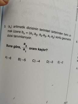 3. (a) aritmetik dizisinin terimleri birbirinden farklı ol
mak üzere b = (a₁.a2, a.az, a₁.az) sonlu geometrik
dizisi tanımlanıyor.
Buna göre,
a5
a
1
A)-6 B)-5
oranı kaçtır?
C) -4
D) -3 E)-2
201
JOEY S