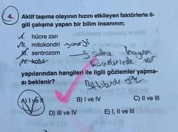 4.
Aktif taşıma olayının hızını etkileyen faktörlerle il-
gili çalışma yapan bir bilim insanının;
malidegagnabancs
I sadece hayver
hücelerinde ver
✓. hücre zarı
VII.
VI
mitokondrierji
. sentrozom
V koful
yapılarından hangileri ile ilgili gözlemler yapma-
si beklenir?
Bitkilerdy you
A) I yel
V
D) III ve IV
well 13
#GH T
sok
B) I ve IV
C) II ve III
E) I, II ve III