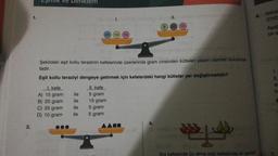 2.
1.
Lşk ve Denklem
25 10 15
ile
ile
ile
ile
Şekildeki eşit kollu terazinin kefelerinde üzerlerinde gram cinsinden kütleleri yazan cisimler bulunmak
tadır.
Eşit kollu teraziyi dengeye getirmek için kefelerdeki hangi kütleler yer değiştirmelidir?
I. kefe
A) 15 gram
B) 25 gram
C) 25 gram
D) 10 gram
II. kefe
5 gram
15 gram
5 gram
5 gram
5
4.
II.
20 (15)
2
Sol kefesinde üç elma sağ kefesinde iki armut
6.
Görü
(DVD
Aşağ
bir a
1.
2.
es
to
E