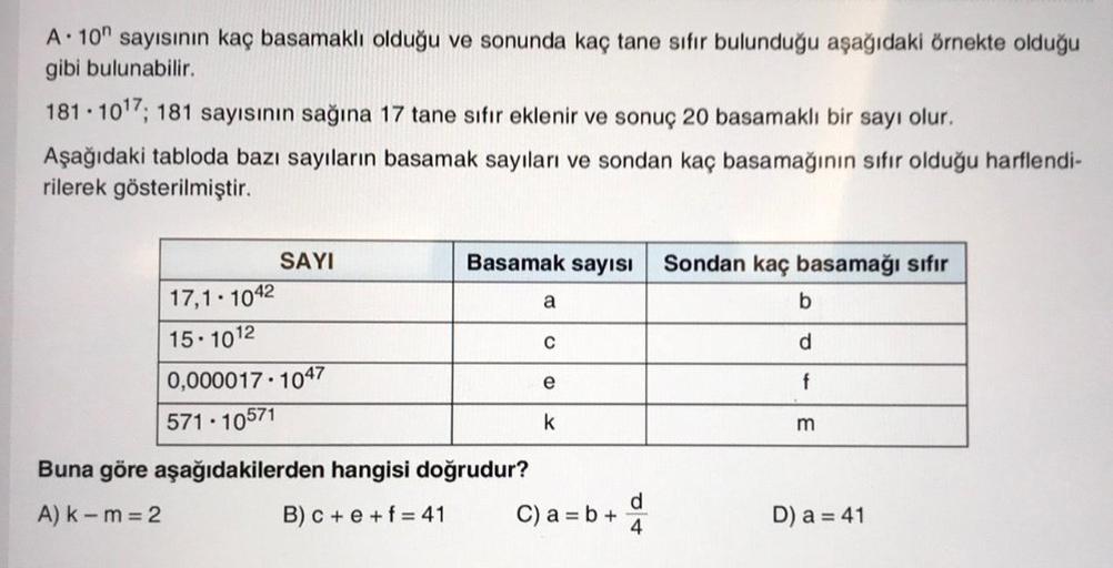 A. 10 sayısının kaç basamaklı olduğu ve sonunda kaç tane sıfır bulunduğu aşağıdaki örnekte olduğu
gibi bulunabilir.
181 1017; 181 sayısının sağına 17 tane sıfır eklenir ve sonuç 20 basamaklı bir sayı olur.
.
Aşağıdaki tabloda bazı sayıların basamak sayılar