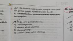 endi.
rdu.
am.
zukluğu
E) V
1. Uzun yıllar ülkemize büyük hizmetler yapmış bu kurum gerek
idari gerekse ekonomi açısından önemli bir değerdir.
Bu cümledeki anlatım bozukluğunun nedeni aşağıdakiler-
den hangisidir?
A) Çoğul ekinin gereksiz kullanılması
B) Tamlama yanlışlığı
C) Gereksiz sözcük kullanılması
E-T23T
D) Çatı uyuşmazlığı
E) Anlamca çelişen sözlerin kullanılması
10. Aşağ
yoktı
B)
C)
E)