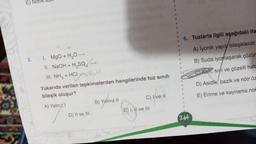 E)
3.
asil
1. MgO + H₂O -
II. NaOH + H₂SQ→
III. NH3 + HCli
Yukarıda verilen tepkimelerden hangilerinde tuz sınıfı
bileşik oluşur?
A) Yalnızl
D) II ve III
B) Yalnız II
C) I ve II
E) I, II ve III
1
S
11
B
1
11
R
B
V
H
264
6. Tuzlarla ilgili aşağıdaki ifa
A) İyonik yapıl bileşiklerdir.
B) Suda iyonlaşarak çözüm
CI Kati, siyi ve çözelti halc
D) Asidik, bazik ve nötr öz
E) Erime ve kaynama nok