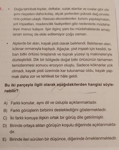 1. • Doğa tahribatı kıyılar, deltalar, sulak alanlar ve ovalar gibi ula-
şımı nispeten daha kolay, alçak yerlerden yüksek dağ zirvele-
rine çoktan ulaştı. Hassas ekosistemler; turizm yapılaşmaları,
yol inşaatları, madencilik faaliyetleri gibi nedenlerle mü