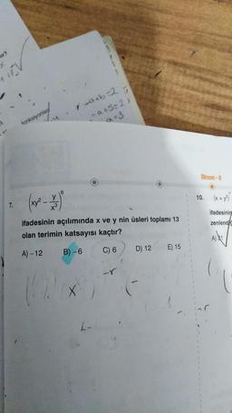 ir?
+
7.
fonksiyonlar
(x²
y
+3
6
✓=a+b=2=
-a +5=2)
a=3
ifadesinin açılımında x ve y nin üsleri toplamı 13
olan terimin katsayısı kaçtır?
A) -12
B)-6
C) 6
X
L-
-r
D) 12 E) 15
Binom-I
10.
(x + y²)
ifadesinin
zenlendi
A) 2