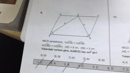 8.
A) 20
ABCD paralelkenar, m(DAE) = m(EAB)
m(CBE) = m(EBA), JAE| = 8 cm, |EB| = 5 cm
Yukarıdaki verilere göre, A(ABCD) kaç cm² dir?
1,
yo
B) 36
2. A
C) 40
HII
3. B
10
D) 64
E) 80
5. C
6. D
ABCD
Yukarı
7.D