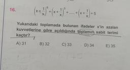 16.
3X
6
+ 10 +
C35
X+
+X+
X
B) 32
5
+..... + x +
+ (x +-2).
X
Yukarıdaki toplamada bulunan ifadeler x'in azalan
kuvvetlerine göre açıldığında toplamın sabit terimi
kaçtır?
A) 31
C) 33
+5
145
D) 34
E) 35