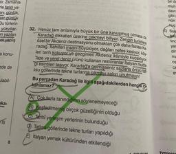 tir. Zamanla
le farklı ya-
anı, günlük,
san günlük
Bu türlerin
yüzyıllar-
en yazılan
ek yanlış
a konu-
zde de
ulabil-
ika-
8
steninuud gonil
the last toout od s
sinun
32. Henüz tam anlamıyla büyük bir üne kavuşmuş olmasa da
Karadağ dikkatleri üzerine çekmeyi biliyor. Zengin turistlere
özel bir Akdeniz destinasyonu olmaktan çok daha fazlası Ka-
radağ. Sahilleri insanı büyülüyor, dağları nefes kesiyor, köy-
leri tarih kokuyor ve gezginleri Akdeniz iklimiyle kucaklıyor.
Taze ve yerel deniz ürünü kullanan restoranlar İtalyan mutfa-
gi esintileri taşıyor. Karadağ'a gelmişseniz sazlarla örtülü tat-
lisu göllerinde tekne turlarına çıkmayı sakın unutmayın!
Bu parçadan Karadağ ile ilgili aşağıdakilerden hangisi çı
karılamaz?
(A) Çok fazla tanındığının söylenemeyeceği
B) Keşfedilmemiş birçok güzelliğinin olduğu
C) Tarihî yerleşim yerlerinin bulunduğu
D) Tatlısu göllerinde tekne turları yapıldığı
E) İtalyan yemek kültüründen etkilendiği
1 OTURUM
bir da
nuk mun
davra
gibi
nün
nuç
E) Sos
teki
tinc
yar
olm
ma
ce
CE
e
TVTODA.