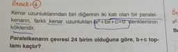 Örnek: (6
Kenar uzunluklarından biri diğerinin iki katı olan bir paralel-
kenarın, farklı kenar uzunlukları x²+bx+c=0 denkleminin
kökleridir.
Paralelkenarın çevresi 24 birim olduğuna göre, b+c top-
lamı kaçtır?
Ör
x².
2.
Bi