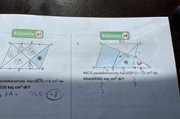 D
#
KAZANIM 67
3A.
E
3A
#
8
B
aralelkenarında Alan (BCK) = 8 cm² ise
CD) kaç cm² dir?
SA =
24.2-748
1.
A
D
KAZANIM (68)
24
G
E
94-25
24
TI
C
66
#
B
ABCD paralelkenarında Alan (EBFG) = 24 cm² ise
Alan(AEGD) kaç cm² dir?
9