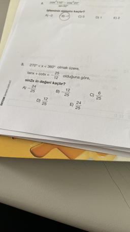 ERTEM (ertem.com.tr)
işleminin sonucu kaçtır?
A)-2
B)-1
C) 0
3. 270° <x< 360° olmak üzere,
tanx + cotx =
cos 110-cos 20
sin 50
25
12
D) 25
25
12
sin2x in değeri kaçtır?
24
A)
B)
olduğuna göre,
12
25
E)
24
25
D) 1
6
25
E) 2