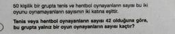 50 kişilik bir grupta tenis ve hentbol oynayanların sayısı bu iki
oyunu oynamayanların sayısının iki katına eşittir.
Tenis veya hentbol oynayanların sayısı 42 olduğuna göre,
bu grupta yalnız bir oyun oynayanların sayısı kaçtır?
