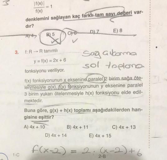 M
3.
1-C
|f(x)|
f(x)
denklemini sağlayan kaç farklı tam sayı değeri var-
dır?
A)47
=
B) 5
f: R→ R tanımlı
y = f(x) = 2x + 6
fonksiyonu veriliyor.
CG
V
D) 4x + 14
f(x-2)
D) 7
Sağ alkoma
sol toplone
f(x) fonksiyonunun x eksenine paralel 2 birim sağa öte-
len
