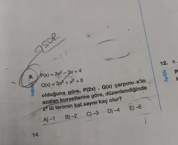 SSOR
ofr9lm
9.
P(x) = 3x²-3x +4
Q(x) = 3x³ + x² +8
olduğuna göre, P(2x). Q(x) çarpımı x'in
azalan kuvvetlerine göre, düzenlendiğinde
x4 lü terimin kat sayısı kaç olur?
A) -1 B) -2
C) -3 D) -4
14
E) -6
12. X
P
K
iyiy4y