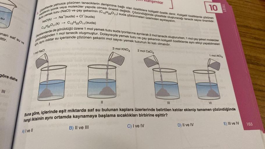 su
nan saf su ve
ittir.
göre daha
& Cozeltilerde yalnızca çözünen taneciklerin derişimine bağlı olan özelliklere koligatif özellik denir. Koligatif özelliklerde çözünen
maddenin iyonik veya moleküler yapıda olması önemli değildir. Çözündüğünde çözeltide ol