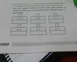 TAMİN
2. Son hecesinde dar ünlü (i, i, u, ü) bulunan iki heceli bazı sözcükler, ünlüyle başlayan
bir ek aldığında son hecedeki dar ünlü düşer. Bu ses olayına "ünlü düşmesi" denir.
Buna göre aşağıdaki sözcüklere yanlarında verilen ekleri getirerek bu
sözcükleri yeniden yazınız. Ünlü düşmesine uğrayan sözcüklerin üstüne "✔"
işareti getiriniz.
omuz-um
burun-u
B) Yemek
devir-ik
çevir-i
umut-un
resim-in
1