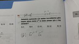 D) 15
15.
E) 20
J
I
70. (√x³+√x)
ifadesinin açılımında x'in azalan kuvvetlerine göre
baştan altıncı terimi x¹0 lu terim olması için n kaç
10
olmalıdır?
A) 5
B) 8
C) 10
5
(s). √fonas
√x
res
D) 12
164
E) 15
73-