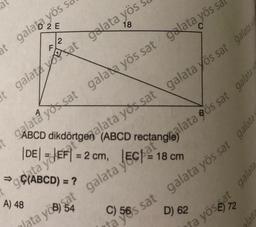 2 E
t galaba yös sa
t
2
C
galata yossat galata yös sat alata yös sa
at ABCD dikdörtgen (ABCD rectangalata ös sat galatak
|DE| JEF| = 2 cm,
99/ABCD) = ?
A) 48
18
galat yat galata yös
yos sat galata yös sat galata
18 cm
C) 56 sat galata yös sat galata
D) 62
ata yogat galata
ja yös
galat
alata