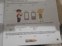 Ciya
ayının
Örneğin; Normal mod kullahiAR SUN
Tasarruf mod kullanım süresi : 3 saat
Buna göre Mecnun'un telefonunun şarjı kaç saatte bitmiş olabilir?
A) 10
B) 12
C) 14
5.
Talat
Talat
Büşra
A Marka
B Marka
Peşinat Yüzdesi (%)
25
40
Talat ile Büşra'nın bir teknoloji mağazasından aldıkları telefonlar için yaptıkları ödemeler aşağıdaki
tabloda belirtilmiştir.
Aylık Taksit Tutarı
500 TL
300 TL
D) 16
Büşra
Dak
Her ikisinin de yapmış oldukları peşin ödeme miktarı eşit ve bu miktarın TL cinsinden tam sayı ile
ifade edilebildiği bilindiğine göre, ikisinin toplam taksit sayısı aşağıdakilerden hangisi olabilir?
A) 8
B) 9
C) 10
D) 11
19