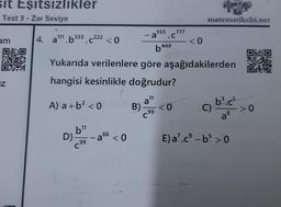 sit Eşitsizlikler
Test 3 - Zor Seviye
am
90
IZ
4. a¹11b333.c 222 <0
D)
11
,99
Yukarıda verilenlere göre aşağıdakilerden
hangisi kesinlikle doğrudur?
A) a + b² <0
-
a
66 <0
555 777
- a .C
b444
B).
-
11
a"
C99
<0
+
matematikchi.net
<0
b³.c5
a8
E) a7.c⁹-b5 > 0
C)
OVD
>0